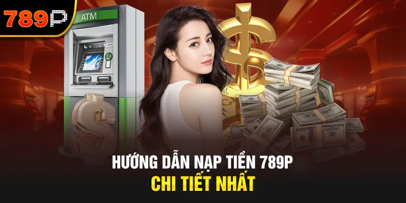 Hướng Dẫn Nạp Tiền 789P Chi Tiết Nhất