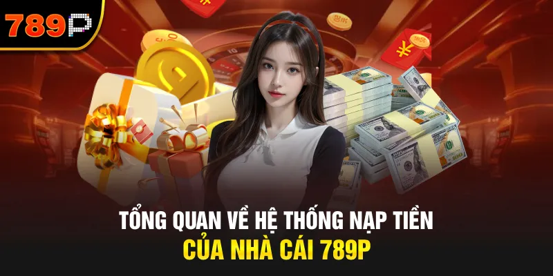 Tổng Quan Về Hệ Thống Nạp Tiền Của Nhà Cái 789P