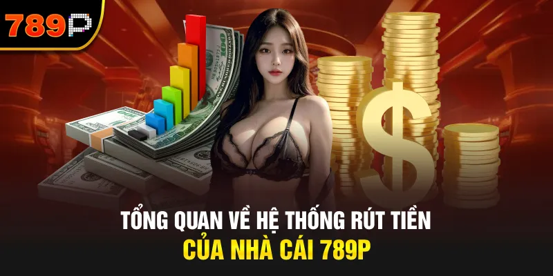 Tổng Quan Về Hệ Thống Rút Tiền Của Nhà Cái 789P