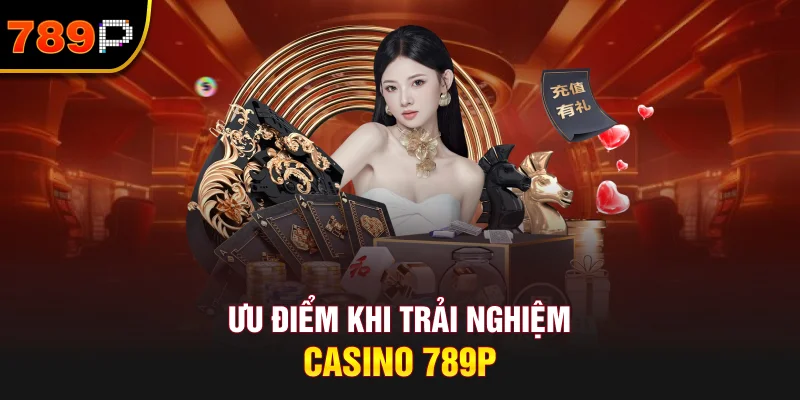 Ưu Điểm Khi Trải Nghiệm Casino 789P