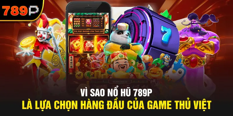 Vì Sao Nổ Hũ 789P Là Lựa Chọn Hàng Đầu Của Game Thủ Việt